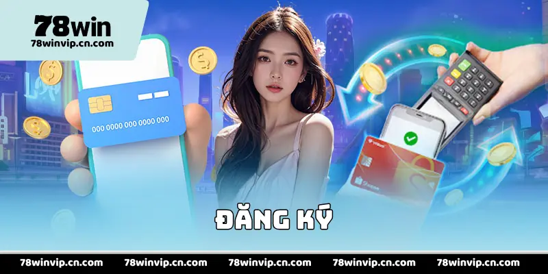 Đăng ký 78Win - Trải Nghiệm Sảnh Cược Vip & Tỉ Lệ Thắng Lớn