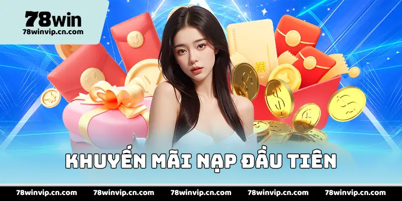 Khuyến Mãi Nạp Đầu Nhận Ngay Thưởng Cực Lớn Tại 78Win