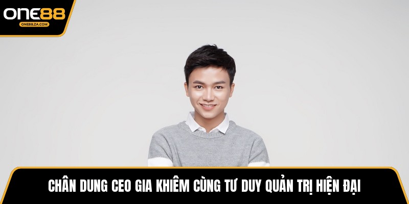 CEO Gia Khiêm - Kiến Trúc Sư Tăng Trưởng ONE88 Bứt Phá